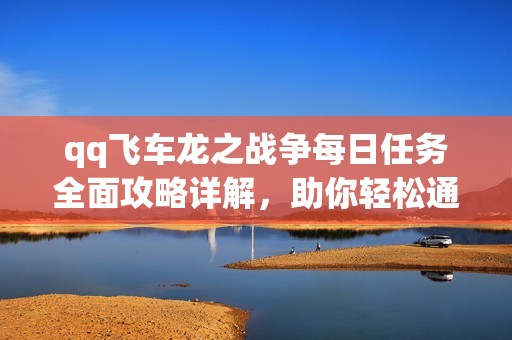 qq飞车龙之战争每日任务全面攻略详解，助你轻松通关