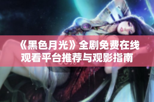 《黑色月光》全剧免费在线观看平台推荐与观影指南