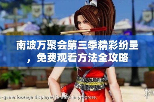 南波万聚会第三季精彩纷呈，免费观看方法全攻略