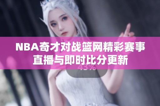 NBA奇才对战篮网精彩赛事直播与即时比分更新