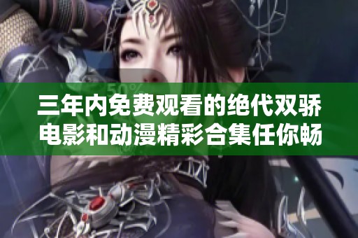 三年内免费观看的绝代双骄电影和动漫精彩合集任你畅享