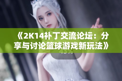 《2K14补丁交流论坛：分享与讨论篮球游戏新玩法》