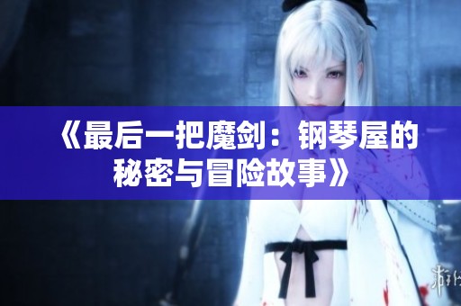 《最后一把魔剑：钢琴屋的秘密与冒险故事》