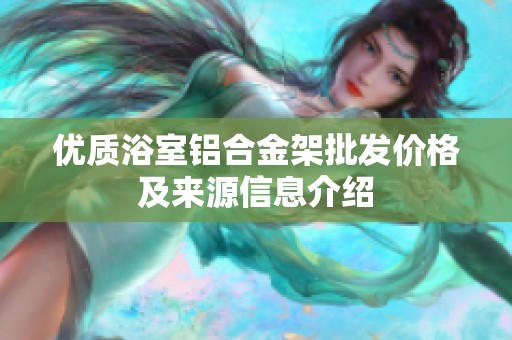 优质浴室铝合金架批发价格及来源信息介绍