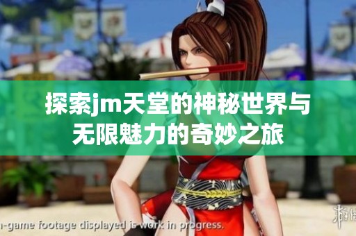 探索jm天堂的神秘世界与无限魅力的奇妙之旅
