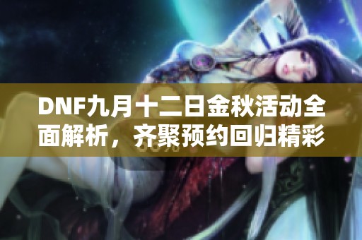 DNF九月十二日金秋活动全面解析，齐聚预约回归精彩内容！