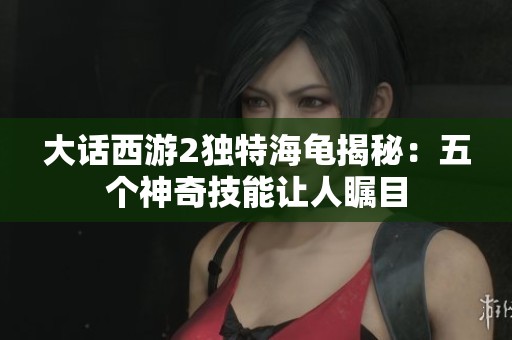 大话西游2独特海龟揭秘：五个神奇技能让人瞩目
