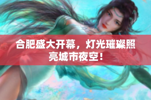 合肥盛大开幕，灯光璀璨照亮城市夜空！