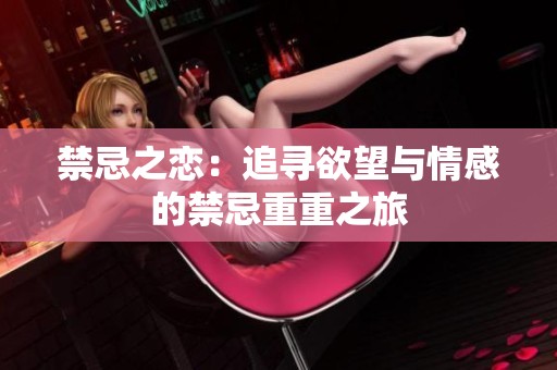 禁忌之恋：追寻欲望与情感的禁忌重重之旅
