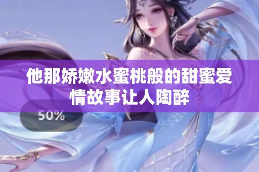 他那娇嫩水蜜桃般的甜蜜爱情故事让人陶醉
