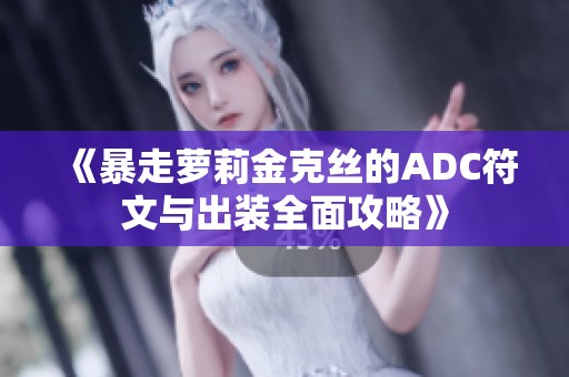 《暴走萝莉金克丝的ADC符文与出装全面攻略》