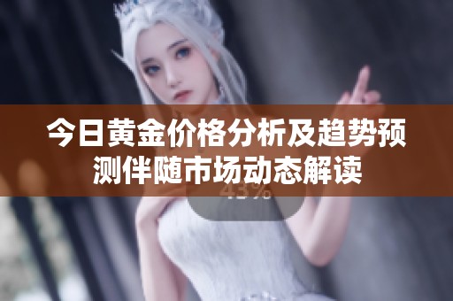 今日黄金价格分析及趋势预测伴随市场动态解读