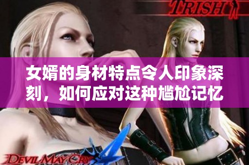 女婿的身材特点令人印象深刻，如何应对这种尴尬记忆