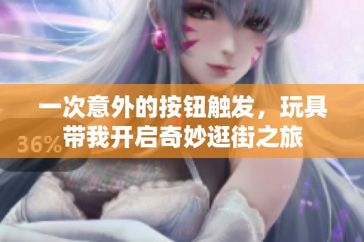 一次意外的按钮触发，玩具带我开启奇妙逛街之旅