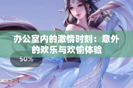 办公室内的激情时刻：意外的欢乐与欢愉体验