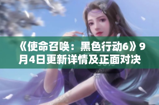 《使命召唤：黑色行动6》9月4日更新详情及正面对决提前体验解析