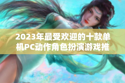 2023年最受欢迎的十款单机PC动作角色扮演游戏推荐