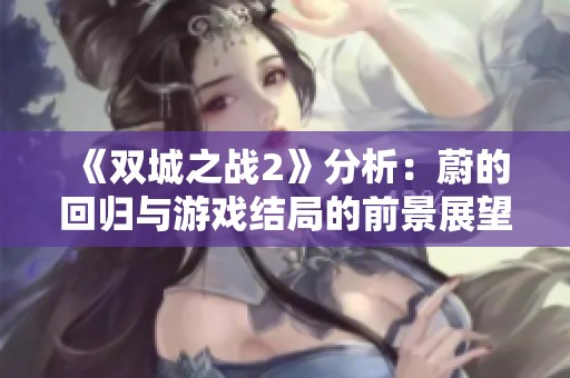 《双城之战2》分析：蔚的回归与游戏结局的前景展望