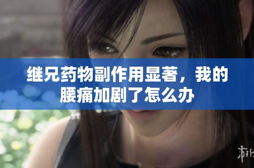 继兄药物副作用显著，我的腰痛加剧了怎么办