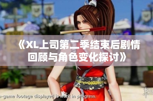 《XL上司第二季结束后剧情回顾与角色变化探讨》