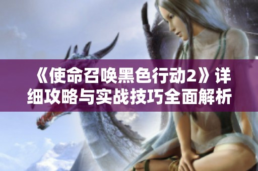 《使命召唤黑色行动2》详细攻略与实战技巧全面解析
