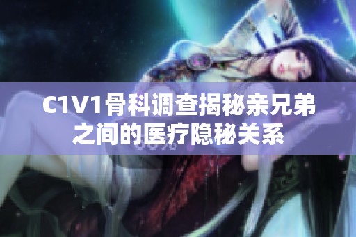 C1V1骨科调查揭秘亲兄弟之间的医疗隐秘关系