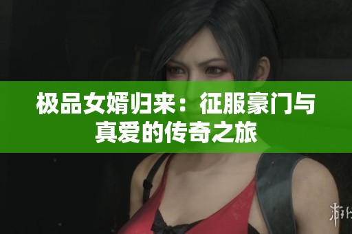极品女婿归来：征服豪门与真爱的传奇之旅