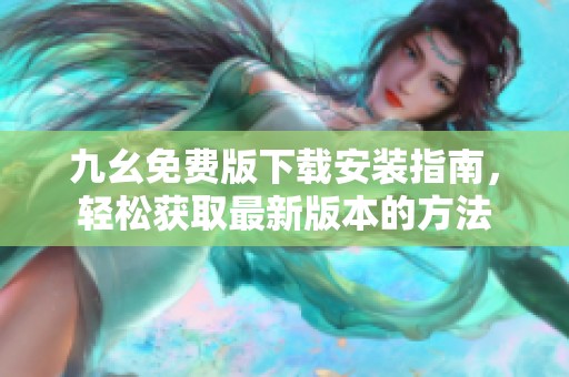 九幺免费版下载安装指南，轻松获取最新版本的方法