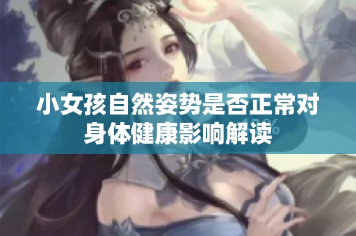 小女孩自然姿势是否正常对身体健康影响解读