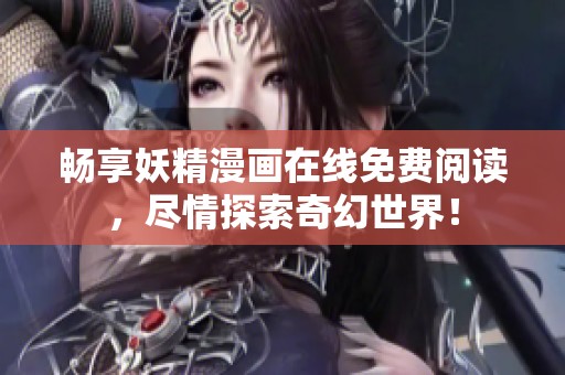 畅享妖精漫画在线免费阅读，尽情探索奇幻世界！