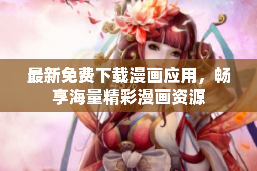 最新免费下载漫画应用，畅享海量精彩漫画资源