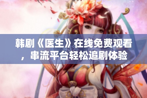 韩剧《医生》在线免费观看，串流平台轻松追剧体验
