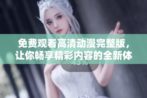 免费观看高清动漫完整版，让你畅享精彩内容的全新体验