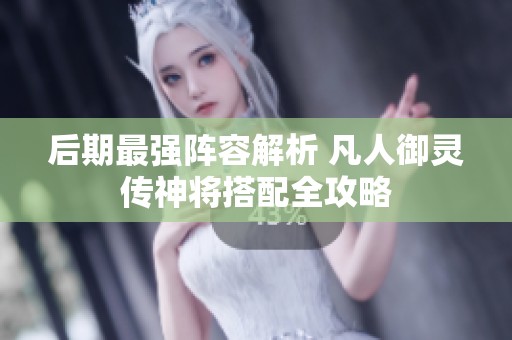 后期最强阵容解析 凡人御灵传神将搭配全攻略