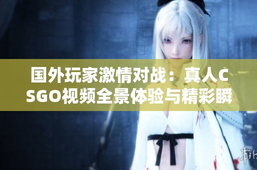 国外玩家激情对战：真人CSGO视频全景体验与精彩瞬间