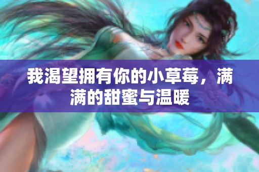 我渴望拥有你的小草莓，满满的甜蜜与温暖