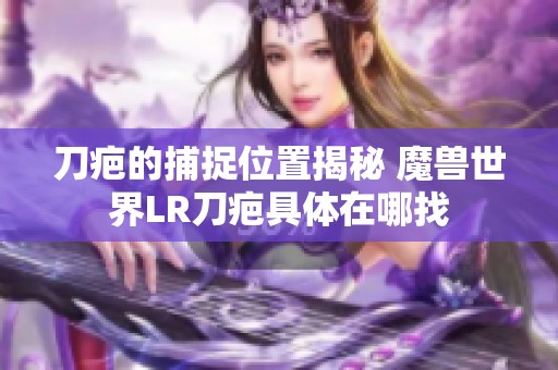 刀疤的捕捉位置揭秘 魔兽世界LR刀疤具体在哪找
