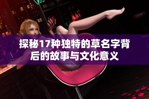 探秘17种独特的草名字背后的故事与文化意义