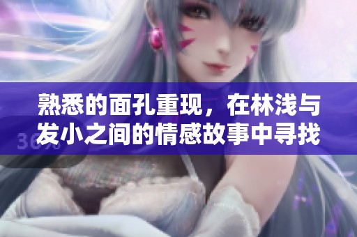 熟悉的面孔重现，在林浅与发小之间的情感故事中寻找共鸣