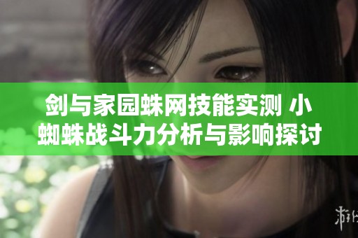 剑与家园蛛网技能实测 小蜘蛛战斗力分析与影响探讨