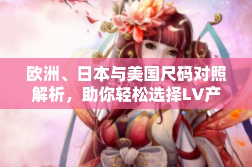 欧洲、日本与美国尺码对照解析，助你轻松选择LV产品