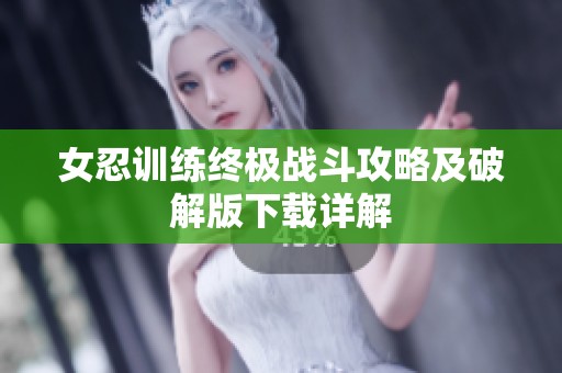 女忍训练终极战斗攻略及破解版下载详解