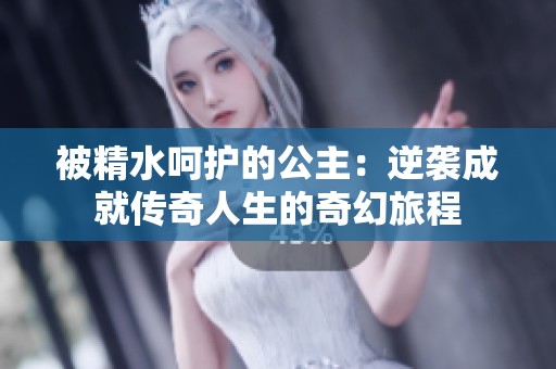 被精水呵护的公主：逆袭成就传奇人生的奇幻旅程