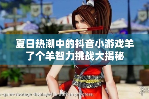 夏日热潮中的抖音小游戏羊了个羊智力挑战大揭秘