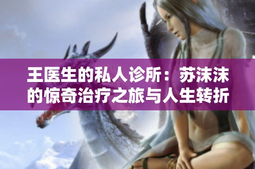王医生的私人诊所：苏沫沫的惊奇治疗之旅与人生转折