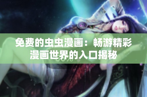 免费的虫虫漫画：畅游精彩漫画世界的入口揭秘