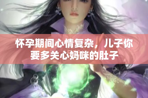 怀孕期间心情复杂，儿子你要多关心妈咪的肚子