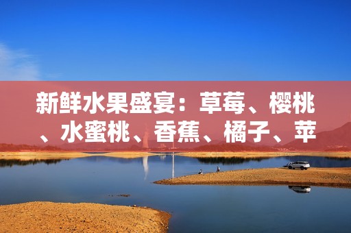 新鲜水果盛宴：草莓、樱桃、水蜜桃、香蕉、橘子、苹果、柠檬的美味诱惑