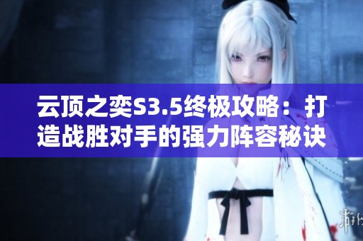 云顶之奕S3.5终极攻略：打造战胜对手的强力阵容秘诀