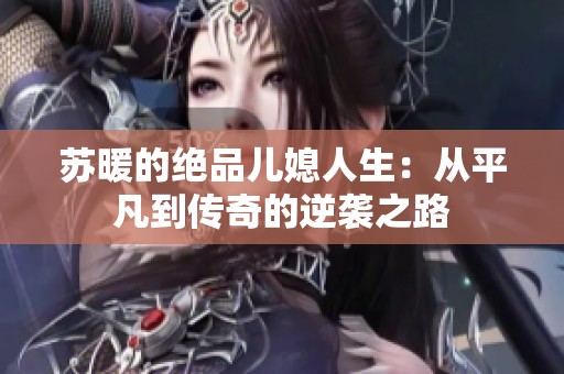 苏暖的绝品儿媳人生：从平凡到传奇的逆袭之路